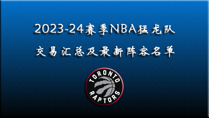 2023-24赛季NBA猛龙队交易汇总及最新阵容名单