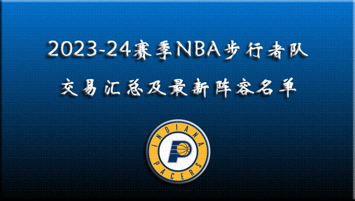 2023-24赛季NBA步行者队交易汇总及最新阵容名单