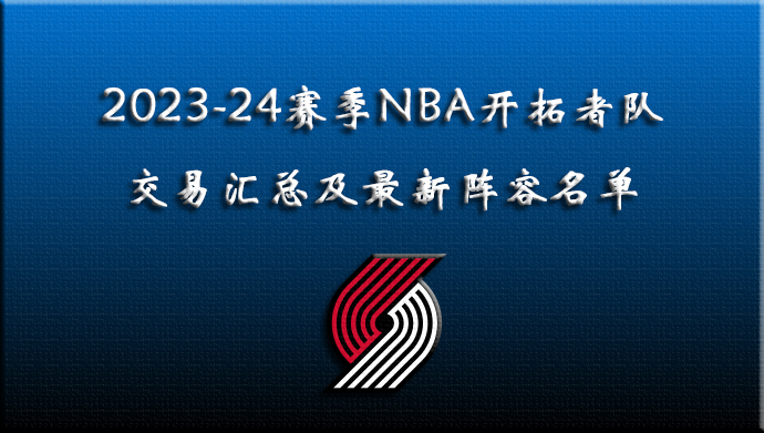 2023-24赛季NBA开拓者队交易汇总及最新阵容名单