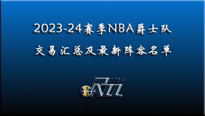 2023-24赛季NBA爵士交易汇总及最新阵容名单