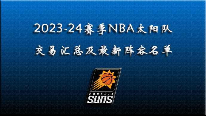 2023-24赛季NBA太阳交易汇总及阵容名单