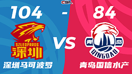 CBA简报:深圳104-84大胜青岛 贺希宁28分 孙浩钦16+5 杨瀚森26+12