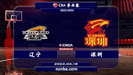 2024年04月18日CBA季后赛1/4决赛G 辽宁vs深圳直播比赛前瞻分析