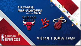 2024年04月20日NBA附加赛 公牛vs热火直播比赛前瞻分析
