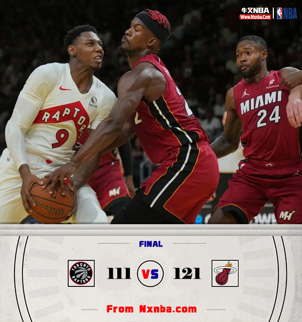 NBA简报；热火121-111战胜猛龙 巴特勒26+6 希罗23分 热巴&巴恩斯三双
