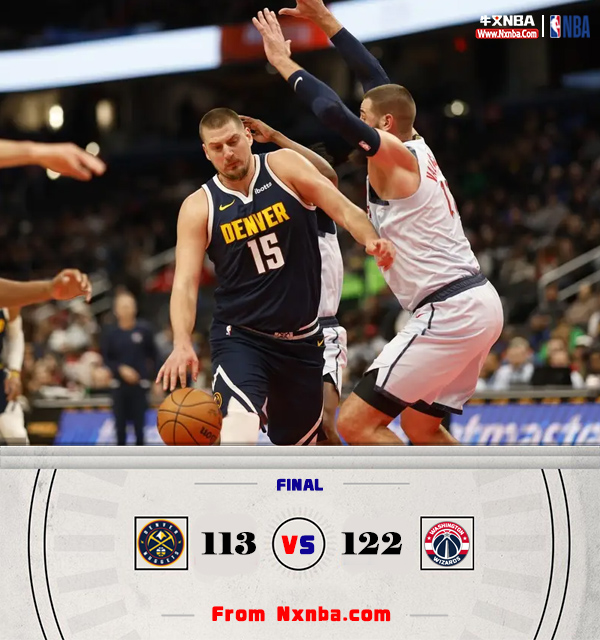 NBA简报:奇才122-113击败掘金 普尔化身后羿射9记三分 约基奇生涯新高56分